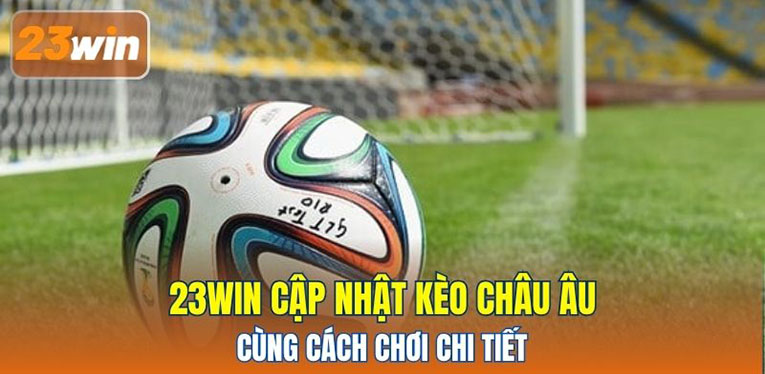 23WIN cập nhật kèo Châu Âu cùng cách chơi chi tiết 