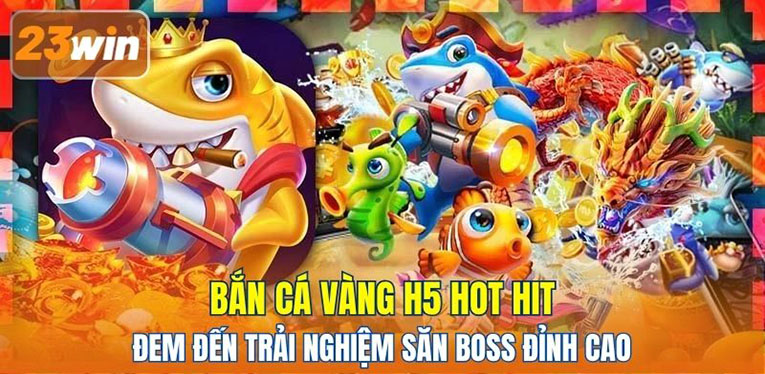 Bắn Cá Vàng H5 hot hit đem đến trải nghiệm săn boss đỉnh cao