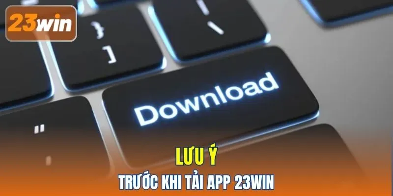 Lưu ý trước khi tải app 23WIN?