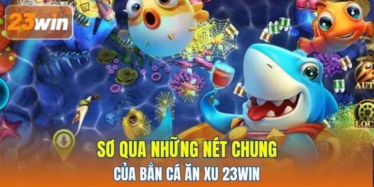 Sơ qua những nét chung của Bắn Cá Ăn Xu 23WIN